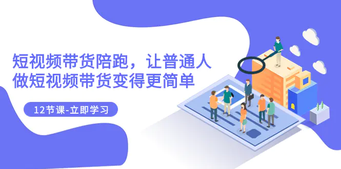 2023短视频带货陪跑，让普通人做短视频带货变得更简单（12节课）-梧桐有术