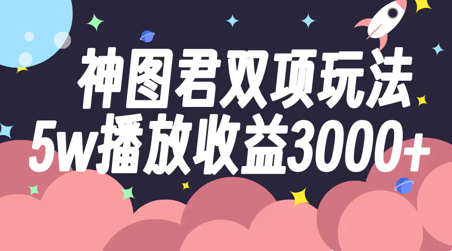 神图君双项玩法5w播放收益3000+-梧桐有术