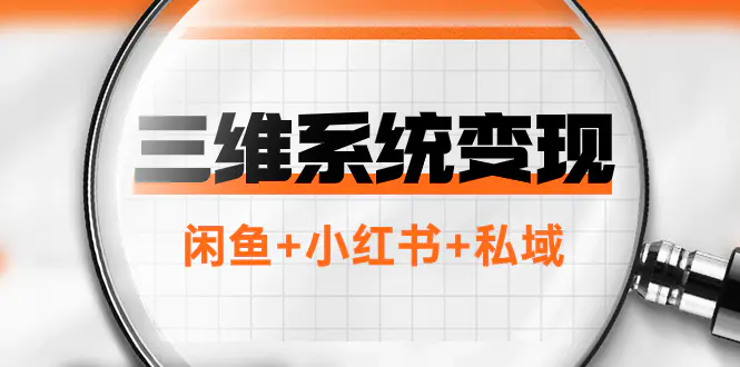 三维系统变现项目：年入百万的翻身项目，闲鱼+小红书+私域-梧桐有术