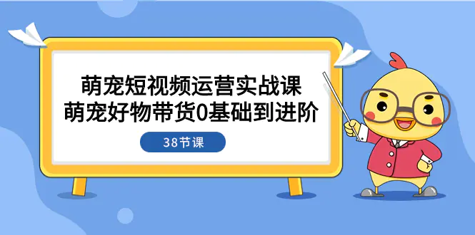 萌宠·短视频运营实战课：萌宠好物带货0基础到进阶（38节课）-梧桐有术