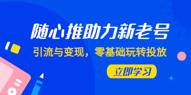 随心推-助力新老号，引流与变现，零基础玩转投放（7节课）-梧桐有术