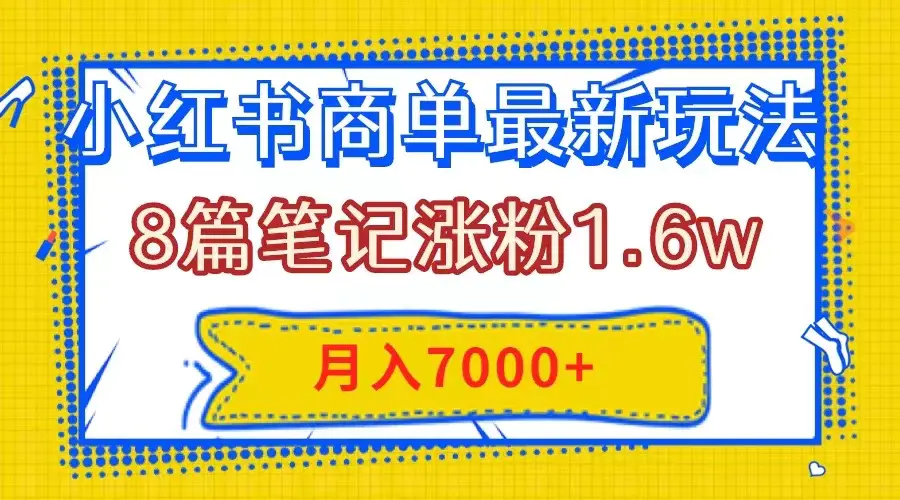 小红书商单玩法，8篇笔记涨粉1.6w，几分钟一个笔记，月入7000+-梧桐有术