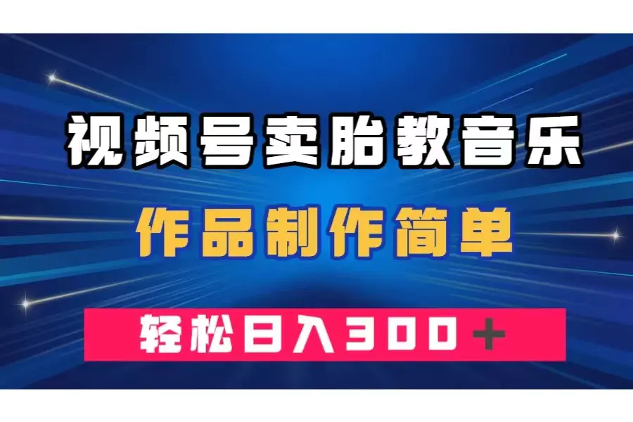 视频号卖胎教音乐，作品制作简单，一单49，轻松日入300＋-梧桐有术