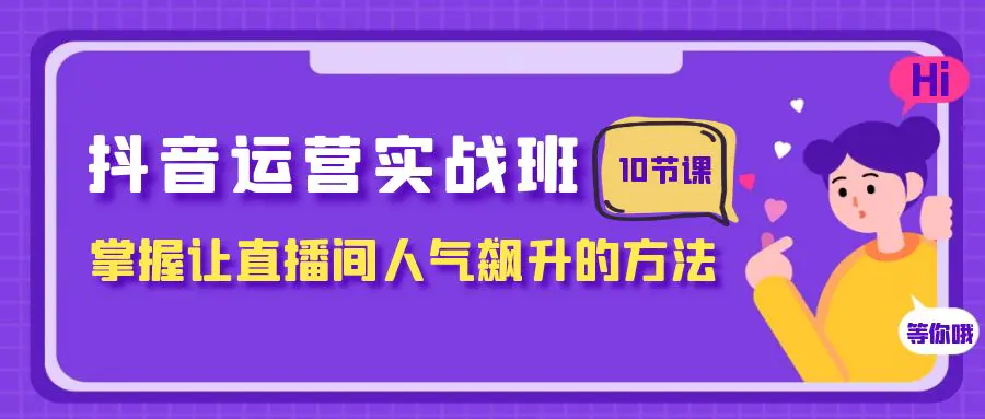 抖音运营实战班，掌握让直播间人气飙升的方法（10节课）-梧桐有术