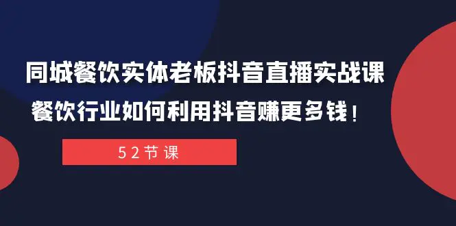 同城餐饮实体老板抖音直播实战课：餐饮行业如何利用抖音赚更多钱-梧桐有术