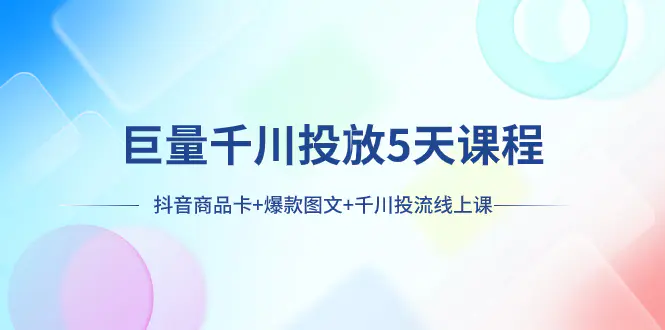 巨量千川投放5天课程：抖音商品卡+爆款图文+千川投流线上课-梧桐有术
