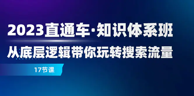 2023直通车·知识体系班：从底层逻辑带你玩转搜索流量（17节课）-梧桐有术