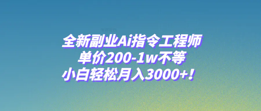 全新副业Ai指令工程师，单价200-1w不等，小白轻松月入3000+！-梧桐有术