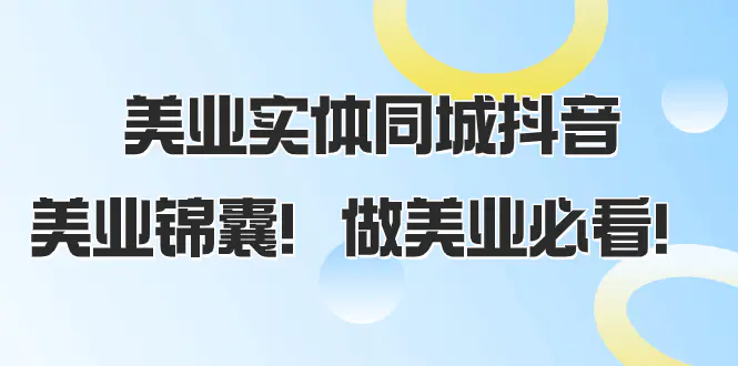 美业实体同城抖音，美业锦囊！做美业必看（58节课）-梧桐有术