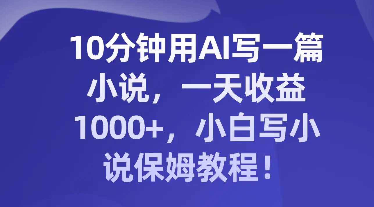 10分钟用AI写一篇小说，一天收益1000+，小白写小说保姆教程！-梧桐有术