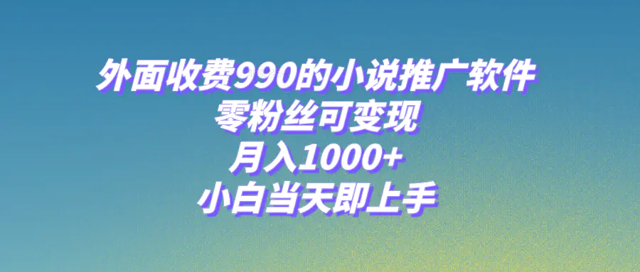 小说推广软件，零粉丝可变现，月入1000+，小白当天即上手-梧桐有术