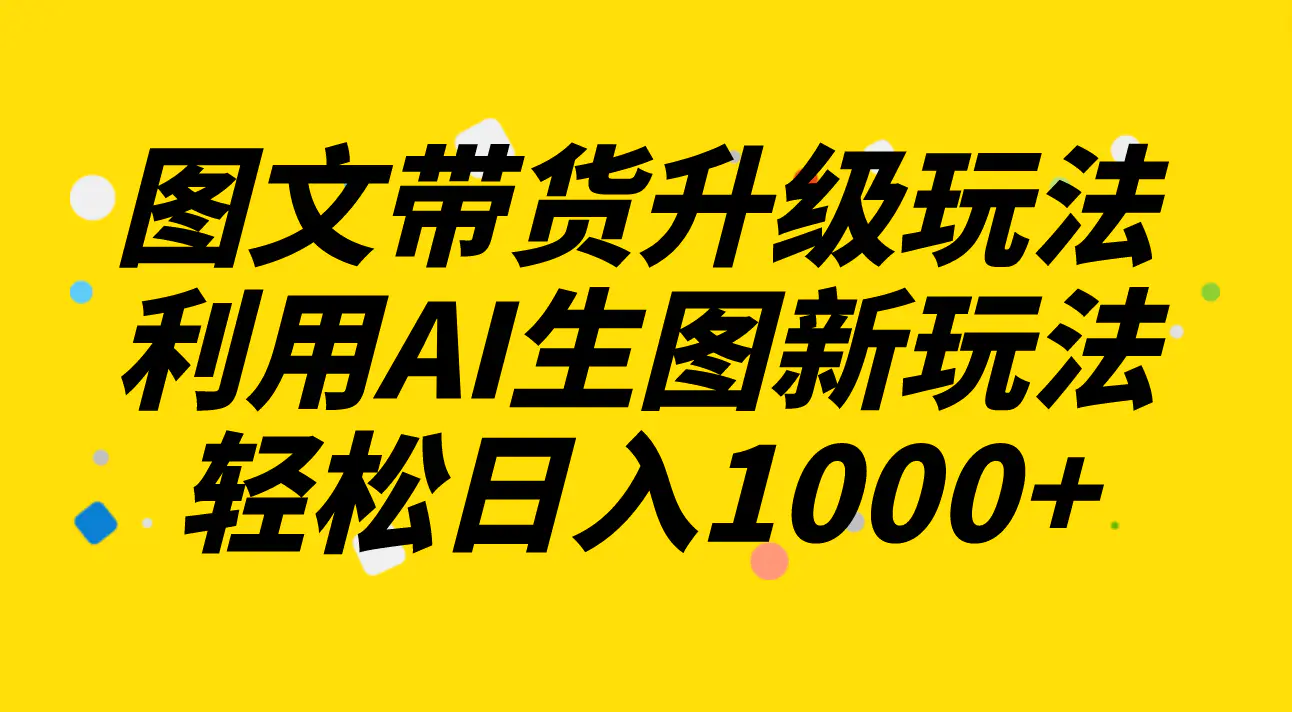 图文带货升级玩法，利用AI生图新玩法，每天半小时轻松日入1000+-梧桐有术