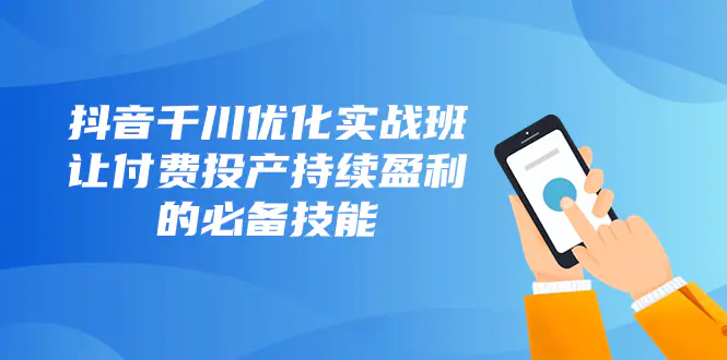 抖音-千川优化实战班，让付费投产持续盈利的必备技能（10节课）-梧桐有术