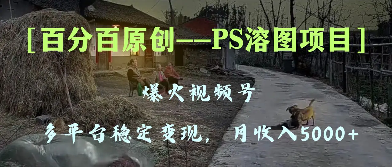 百分百原创，多平台稳定变现5000+，爆火视频号的PS溶图项目，手…-梧桐有术