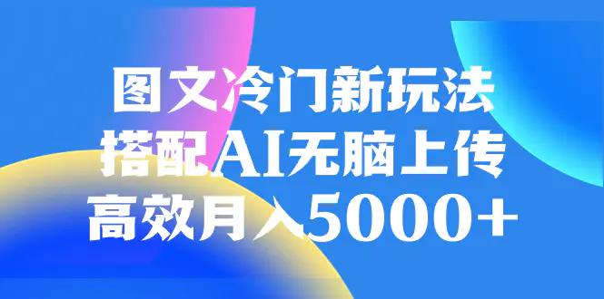 图文冷门新玩法，搭配AI无脑上传，高效月入5000+-梧桐有术