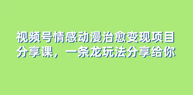 视频号情感动漫治愈变现项目分享课，一条龙玩法分享给你-梧桐有术