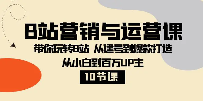 B站营销与运营课：玩转B站 从建号到爆款打造 从小白到百万UP主-梧桐有术