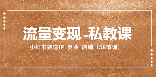 流量变现-私教课：小红书赛道IP 商业 店铺（58节课）-梧桐有术