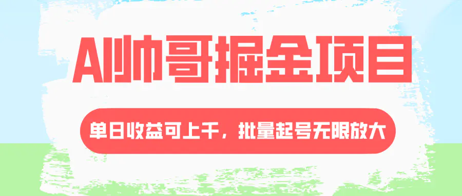 AI帅哥掘金项目，单日收益上千，批量起号无限放大-梧桐有术