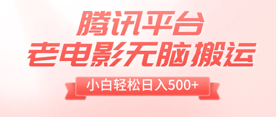 腾讯平台老电影无脑搬运，小白轻松日入500+（附1T电影资源）-梧桐有术