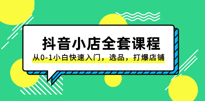 抖音小店-全套课程，从0-1小白快速入门，选品，打爆店铺-梧桐有术