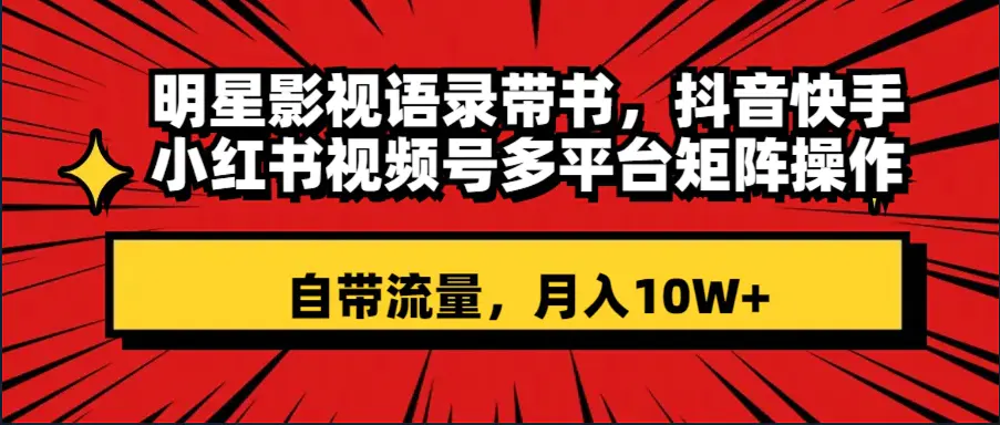 明星影视语录带书 抖音快手小红书视频号多平台矩阵操作，月入10W+-梧桐有术