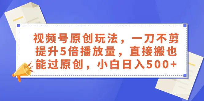 视频号原创玩法，提升5倍播放量，直接搬也能过原创，小白日入500+-梧桐有术
