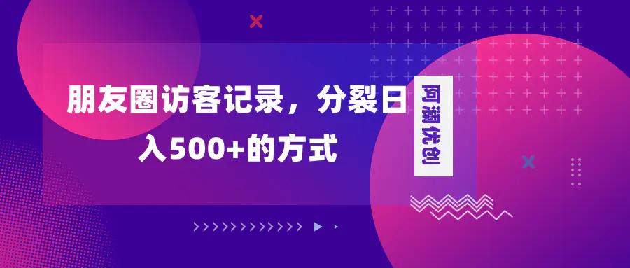 朋友圈访客记录，分裂日入500+，变现加分裂-梧桐有术