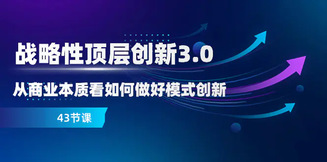 战略性 顶层创新-3.0，从商业本质看如何做好模式创新（43节课）-梧桐有术
