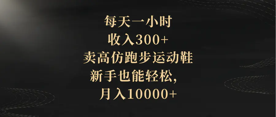 每天一小时，收入300+，卖高仿跑步运动鞋，月入10000+-梧桐有术