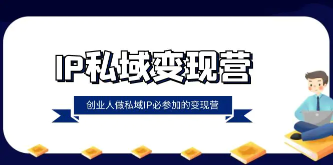 IP私域-变现营，创业人做私域IP必参加的变现营（22节课）-梧桐有术