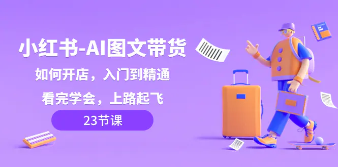 小红书-AI图文带货，如何开店，入门到精通，看完学会，上路起飞！-梧桐有术