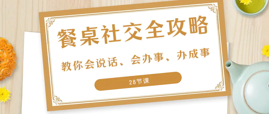 27项·餐桌社交 全攻略：教你会说话、会办事、办成事（28节课）-梧桐有术