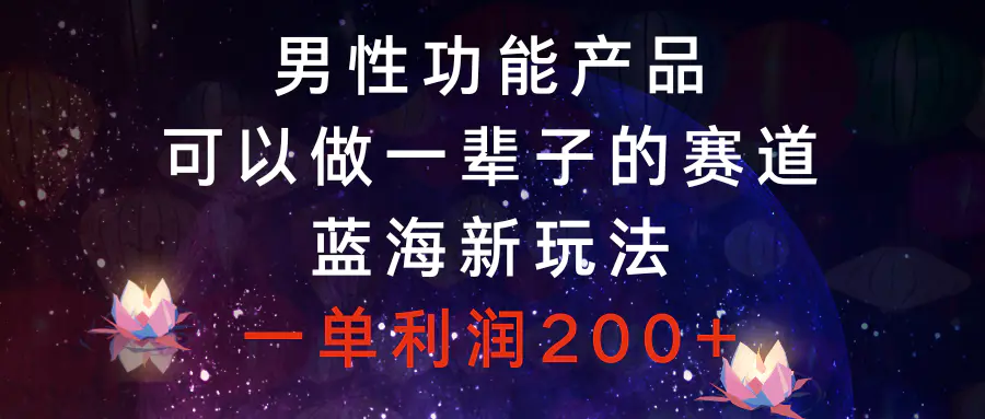 男性功能产品，可以做一辈子的赛道，蓝海新玩法，一单利润200+-梧桐有术