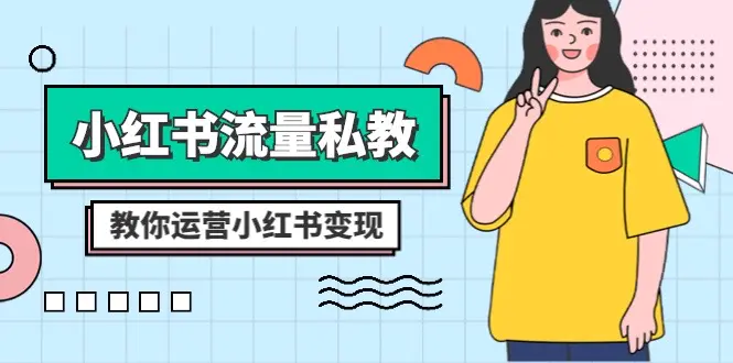 小红书-流量私教课：全方位教你运营小红书变现（22节课）-梧桐有术