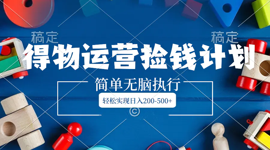 得物运营捡钱计划，简单无脑执行，轻松实现日入200-500+-梧桐有术
