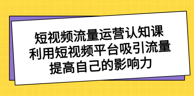 短视频流量-运营认知课，利用短视频平台吸引流量，提高影响力-梧桐有术