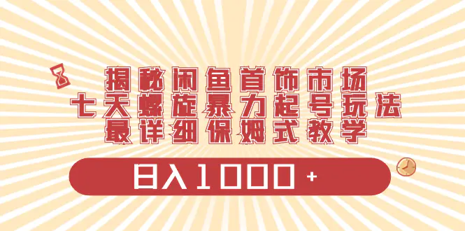 揭秘闲鱼首饰市场，七天螺旋暴力起号玩法，保姆式教学，日入1000+-梧桐有术