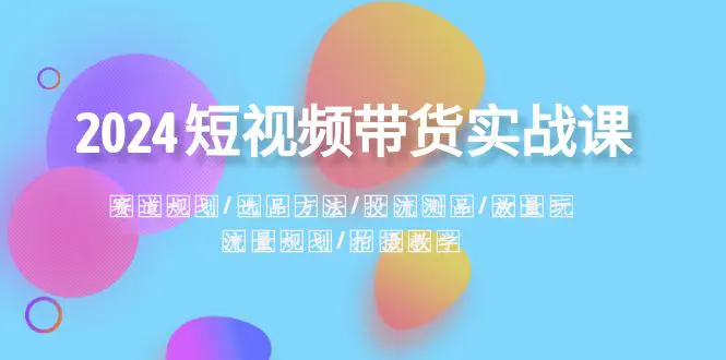 短视频带货实战课：选品方法·投流测品·放量玩法·流量规划-梧桐有术