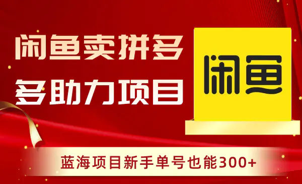 闲鱼卖拼多多助力项目，蓝海项目新手单号也能300+-梧桐有术