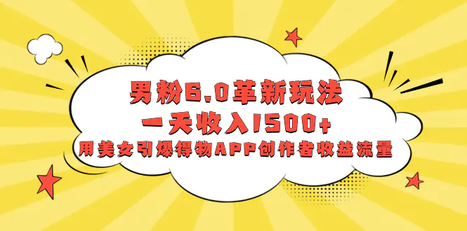 男粉6.0革新玩法，一天收入1500+，得物APP创作者收益流量-梧桐有术