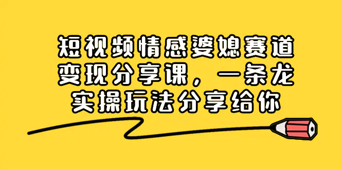 短视频情感婆媳赛道变现分享课，一条龙实操玩法分享给你-梧桐有术
