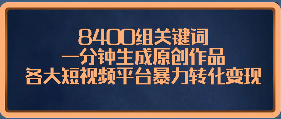 8400组关键词，一分钟生成原创作品，各大短视频平台暴力转化变现-梧桐有术