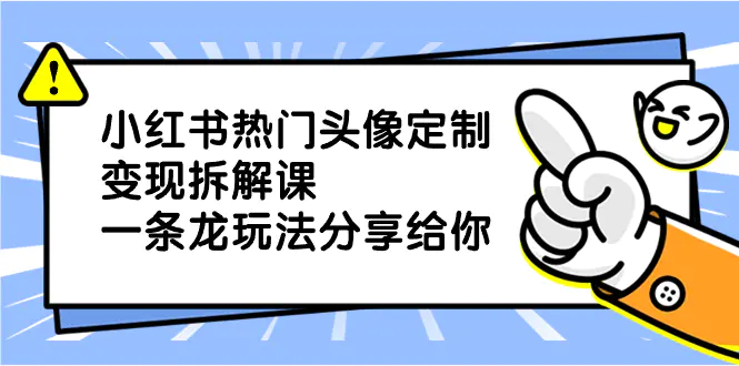 小红书热门头像定制变现拆解课，一条龙玩法分享给你-梧桐有术