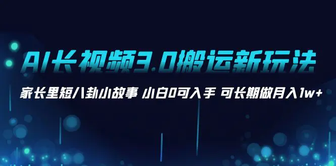 AI长视频搬运新玩法 家长里短八卦小故事 小白0可入手 月入1w+-梧桐有术