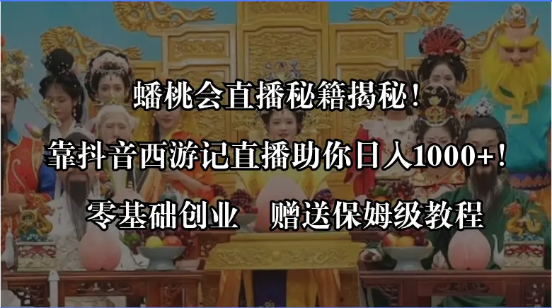 蟠桃会直播秘籍揭秘！靠抖音西游记直播日入1000+零基础创业-梧桐有术