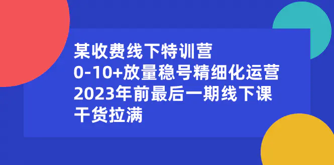 某收费线下特训营：0-10+放量稳号精细化运营，年前最后一期线下课-梧桐有术