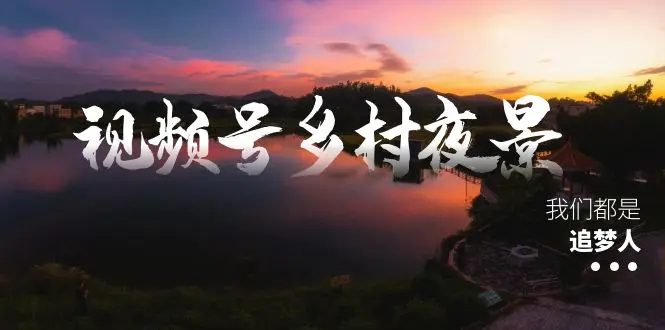 视频号乡村夜景治愈视频课程，一条龙实操玩法（教程+素材+软件）-梧桐有术