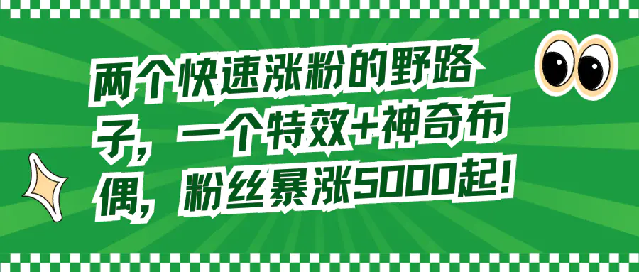 两个快速涨粉的野路子，一个特效+神奇布偶，粉丝暴涨5000起！-梧桐有术