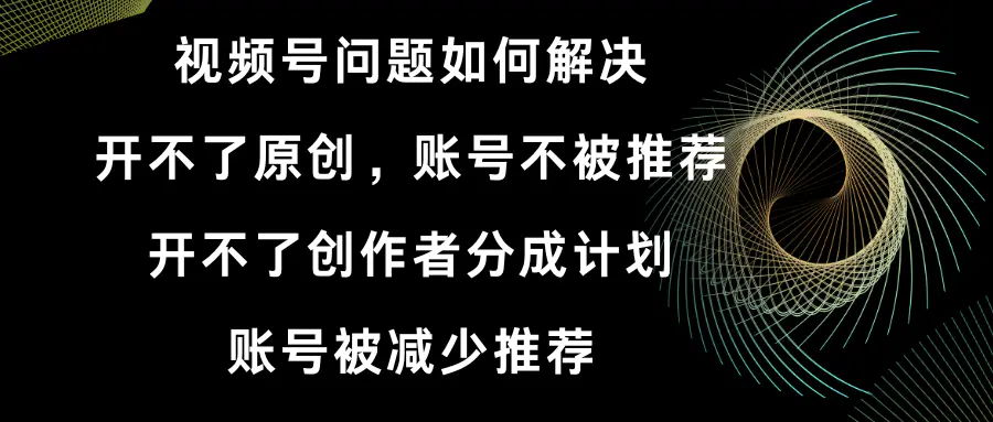 视频号开不了原创和创作者分成计划 账号被减少推荐 账号不被推荐-梧桐有术